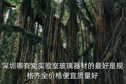 深圳哪有賣實驗室玻璃器材的最好是規格齊全價格便宜質量好