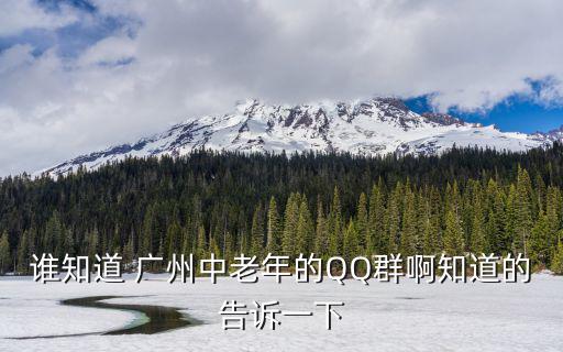 誰知道 廣州中老年的QQ群啊知道的告訴一下