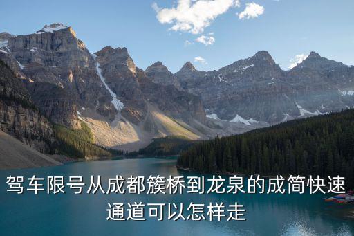 成都市限號地圖，駕車限號從成都簇橋到龍泉的成簡快速通道可以怎樣走