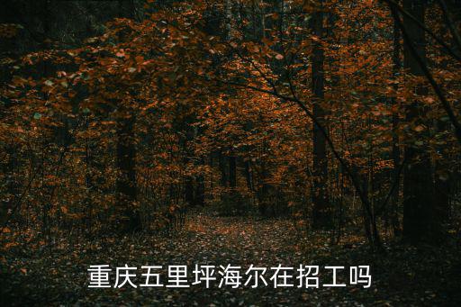 重慶市物流公司招聘員工，重慶五里坪海爾在招工嗎