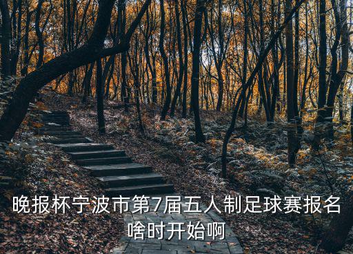 晚報(bào)杯寧波市第7屆五人制足球賽報(bào)名啥時(shí)開(kāi)始啊