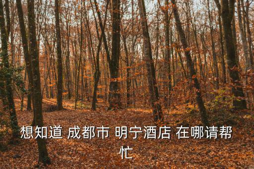 想知道 成都市 明寧酒店 在哪請幫忙