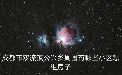 成都市雙流鎮公興鄉周圍有哪些小區想租房子