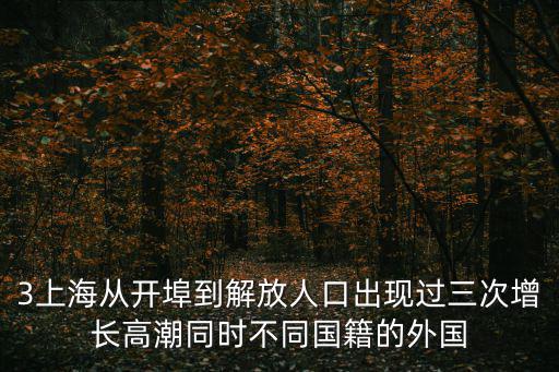 3上海從開埠到解放人口出現(xiàn)過三次增長高潮同時(shí)不同國籍的外國