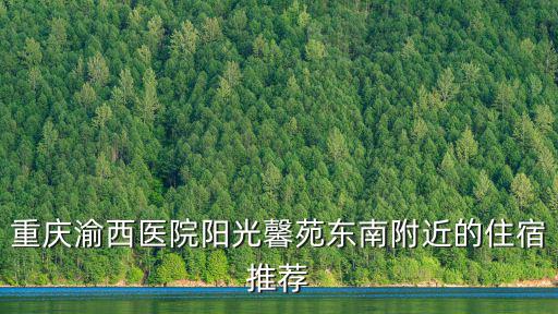重慶渝西醫院陽光馨苑東南附近的住宿推薦