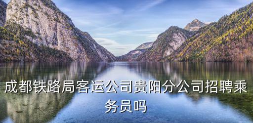 成都鐵路局客運公司貴陽分公司招聘乘務員嗎