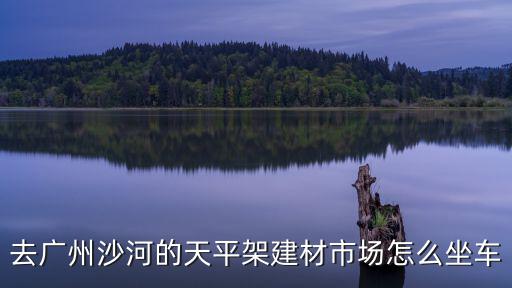 去廣州沙河的天平架建材市場(chǎng)怎么坐車(chē)