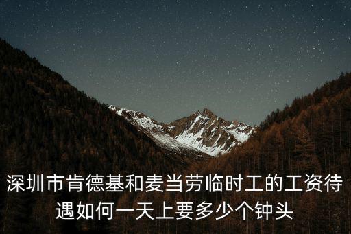 深圳市肯德基和麥當勞臨時工的工資待遇如何一天上要多少個鐘頭