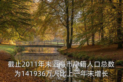 截止2011年末上海市戶籍人口總數(shù)為141936萬人比上一年末增長