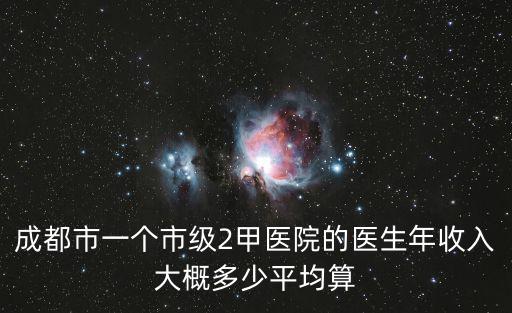 成都市一個市級2甲醫(yī)院的醫(yī)生年收入大概多少平均算