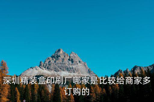 深圳精裝盒印刷廠哪家是比較給商家多訂購的