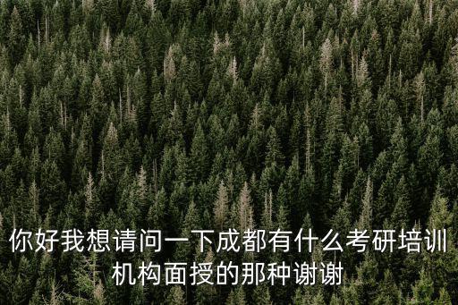 成都市較好的考研培訓機構，你好我想請問一下成都有什么考研培訓機構面授的那種謝謝
