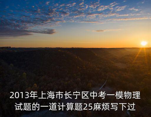 2013年上海市長寧區中考一模物理試題的一道計算題25麻煩寫下過