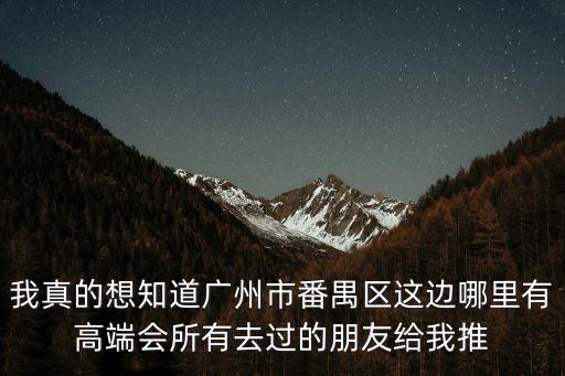 廣州石井嫖娼，我真的想知道廣州市番禺區(qū)這邊哪里有高端會所有去過的朋友給我推