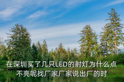 在深圳買了幾只LED的射燈為什么點不亮呢找廠家廠家說出廠的時