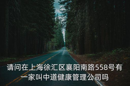 請問在上海徐匯區(qū)襄陽南路558號有一家叫中道健康管理公司嗎