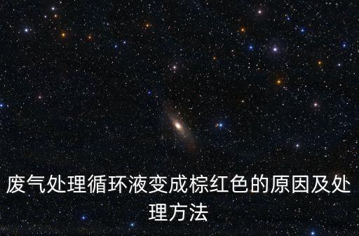 廢氣處理循環(huán)液變成棕紅色的原因及處理方法
