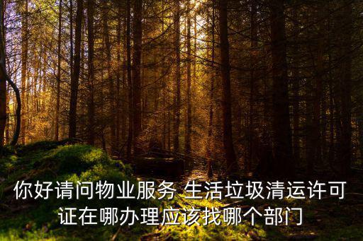 你好請問物業(yè)服務(wù) 生活垃圾清運許可證在哪辦理應(yīng)該找哪個部門