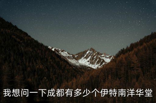 成都市南洋小區(qū)，我想問(wèn)一下成都有多少個(gè)伊特南洋華堂