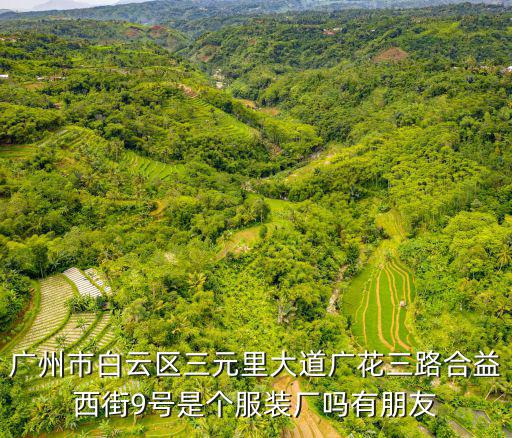 廣州市白云區三元里大道廣花三路合益西街9號是個服裝廠嗎有朋友