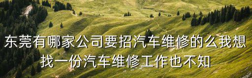東莞有哪家公司要招汽車維修的么我想找一份汽車維修工作也不知