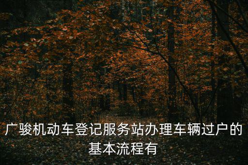 廣駿機動車登記服務站辦理車輛過戶的基本流程有