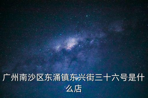 廣州南沙區東涌鎮東興街三十六號是什么店