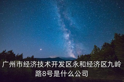廣州市經(jīng)濟(jì)技術(shù)開發(fā)區(qū)永和經(jīng)濟(jì)區(qū)九嶺路8號(hào)是什么公司