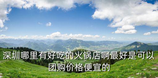 深圳九宮格火鍋團購，想下星期去吃火鍋深圳哪個團購網信息全呢