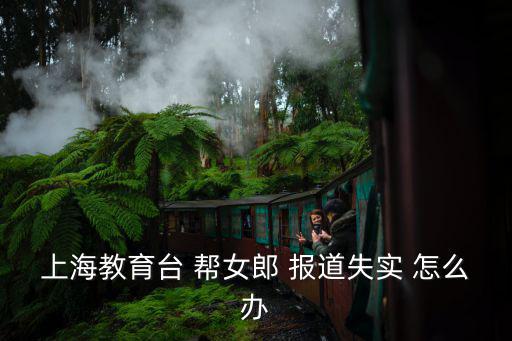上海教育臺 幫女郎 報道失實 怎么辦