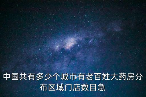 中國共有多少個城市有老百姓大藥房分布區域門店數目急