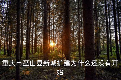 重慶市巫山縣新城擴建為什么還沒有開始