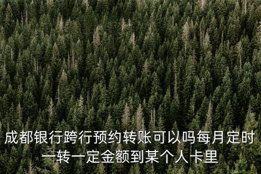 成都銀行跨行預約轉賬可以嗎每月定時一轉一定金額到某個人卡里