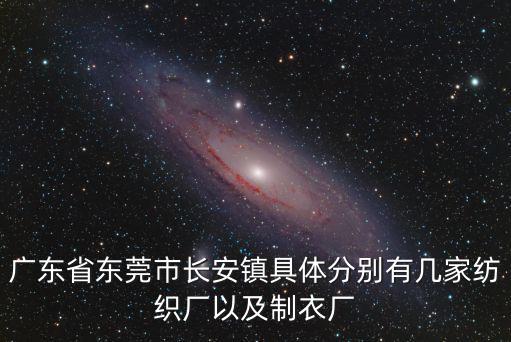 廣東省東莞市長(zhǎng)安鎮(zhèn)具體分別有幾家紡織廠以及制衣廠