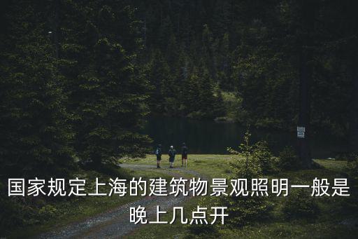 國家規(guī)定上海的建筑物景觀照明一般是晚上幾點開