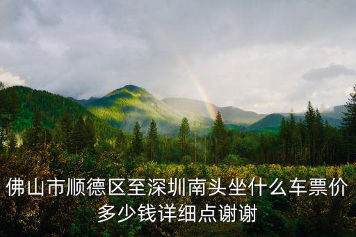 佛山市順德區至深圳南頭坐什么車票價多少錢詳細點謝謝