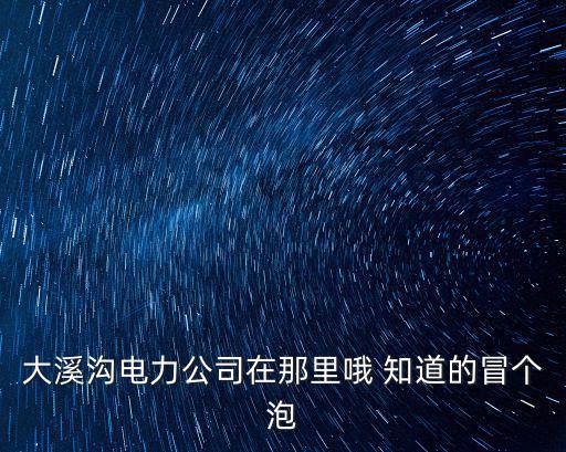 重慶市渝中區(qū)大溪溝發(fā)電廠，大溪溝電力公司在那里哦 知道的冒個泡