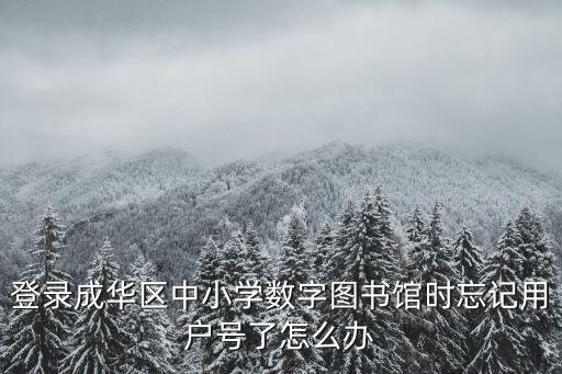 成都市成華區(qū)圖書館官網(wǎng)登錄，登錄成華區(qū)中小學數(shù)字圖書館時忘記用戶號了怎么辦