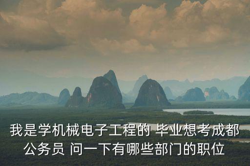 我是學機械電子工程的 畢業想考成都公務員 問一下有哪些部門的職位