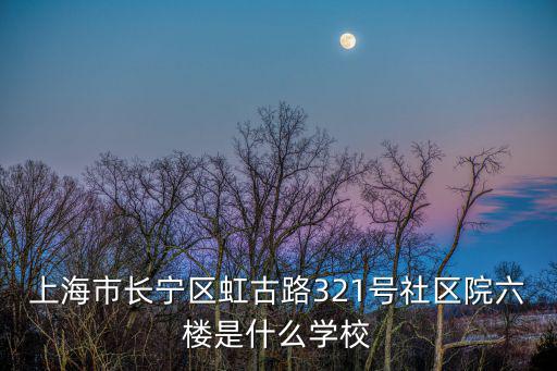 上海市長寧區虹古路321號社區院六樓是什么學校