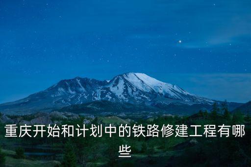 重慶開始和計(jì)劃中的鐵路修建工程有哪些