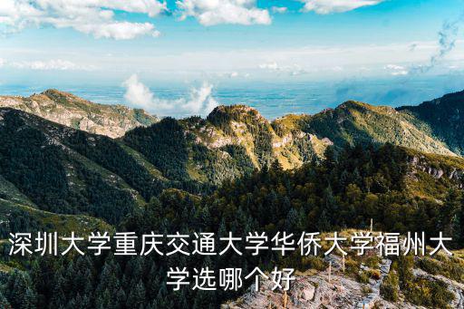 深圳大學重慶交通大學華僑大學福州大學選哪個好