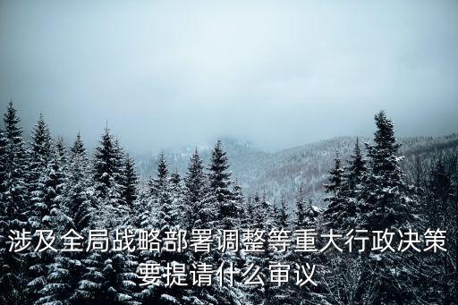 重慶市委政府重大決策部署，涉及全局戰略部署調整等重大行政決策要提請什么審議