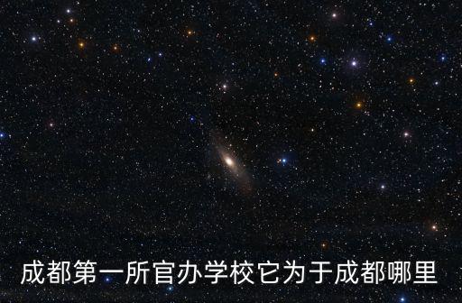 成都第一所官辦學(xué)校它為于成都哪里