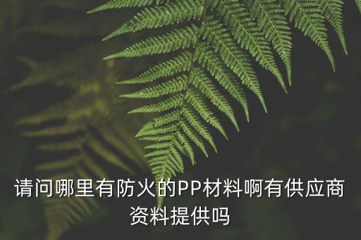 請問哪里有防火的PP材料啊有供應商資料提供嗎