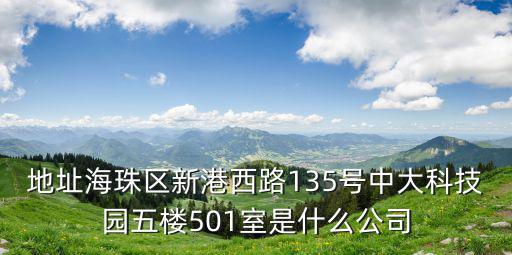 地址海珠區新港西路135號中大科技園五樓501室是什么公司
