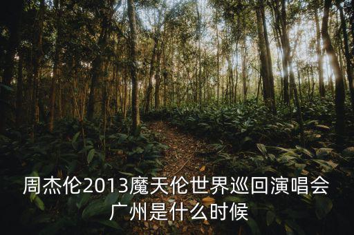 周杰倫2013魔天倫世界巡回演唱會 廣州是什么時候