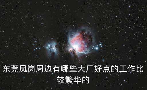 東莞鳳崗周邊有哪些大廠好點的工作比較繁華的