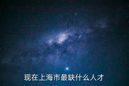 現(xiàn)在上海市最缺什么人才