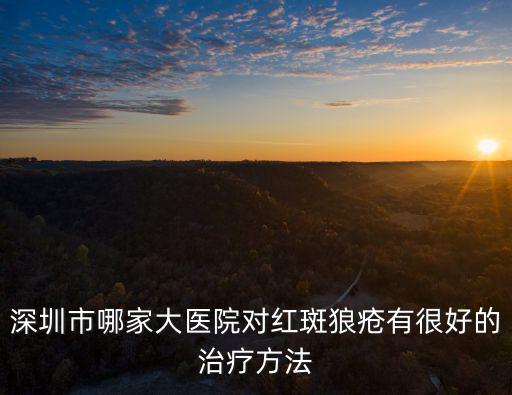 深圳市哪家大醫院對紅斑狼瘡有很好的治療方法